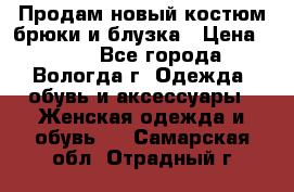 Продам новый костюм:брюки и блузка › Цена ­ 690 - Все города, Вологда г. Одежда, обувь и аксессуары » Женская одежда и обувь   . Самарская обл.,Отрадный г.